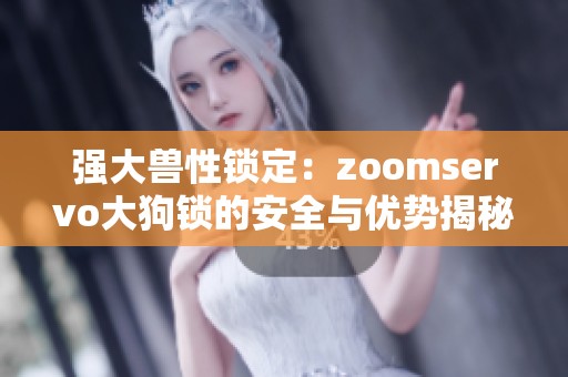 强大兽性锁定：zoomservo大狗锁的安全与优势揭秘