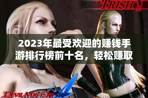2023年最受欢迎的赚钱手游排行榜前十名，轻松赚取游戏外收入的方法解析