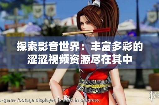 探索影音世界：丰富多彩的涩涩视频资源尽在其中