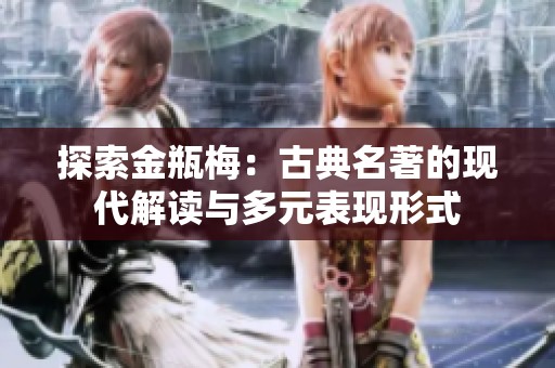 探索金瓶梅：古典名著的现代解读与多元表现形式
