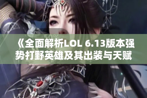 《全面解析LOL 6.13版本强势打野英雄及其出装与天赋搭配》
