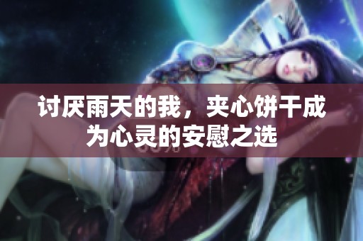 讨厌雨天的我，夹心饼干成为心灵的安慰之选