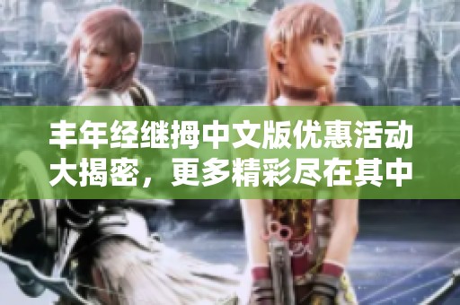丰年经继拇中文版优惠活动大揭密，更多精彩尽在其中