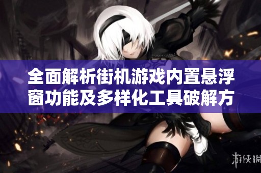 全面解析街机游戏内置悬浮窗功能及多样化工具破解方法的详细指南