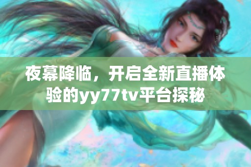 夜幕降临，开启全新直播体验的yy77tv平台探秘
