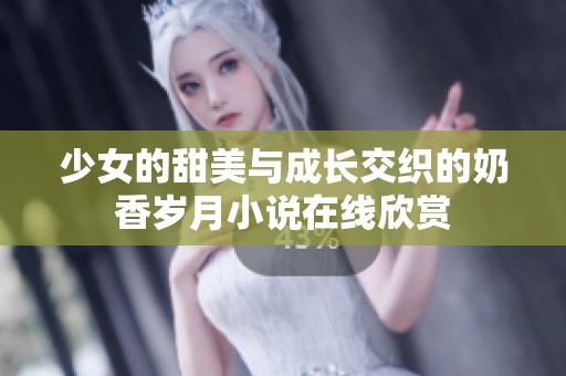 少女的甜美与成长交织的奶香岁月小说在线欣赏