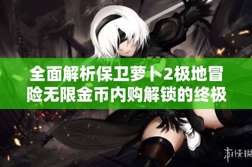 全面解析保卫萝卜2极地冒险无限金币内购解锁的终极攻略秘笈