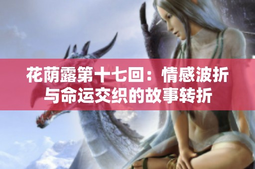 花荫露第十七回：情感波折与命运交织的故事转折