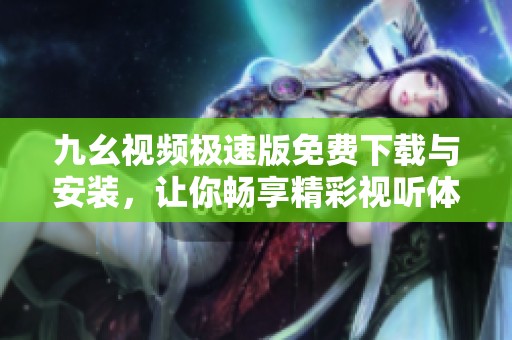 九幺视频极速版免费下载与安装，让你畅享精彩视听体验