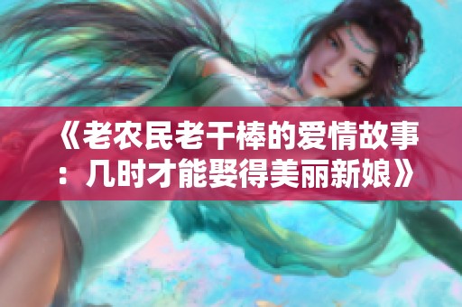 《老农民老干棒的爱情故事：几时才能娶得美丽新娘》