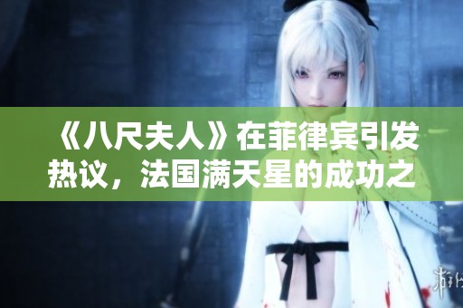 《八尺夫人》在菲律宾引发热议，法国满天星的成功之路解析