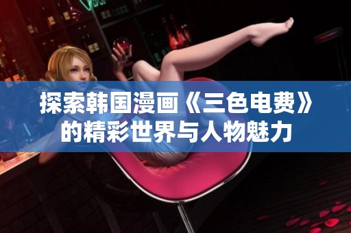 探索韩国漫画《三色电费》的精彩世界与人物魅力