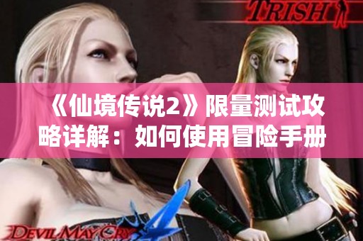《仙境传说2》限量测试攻略详解：如何使用冒险手册获得最佳体验