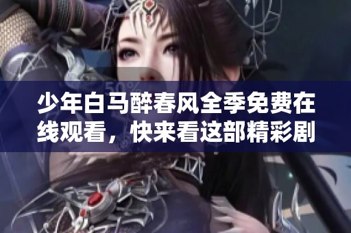 少年白马醉春风全季免费在线观看，快来看这部精彩剧集吧