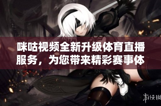 咪咕视频全新升级体育直播服务，为您带来精彩赛事体验