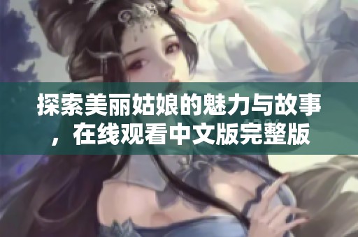 探索美丽姑娘的魅力与故事，在线观看中文版完整版