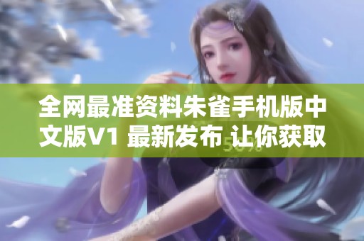 全网最准资料朱雀手机版中文版V1 最新发布 让你获取精准信息的最佳选择