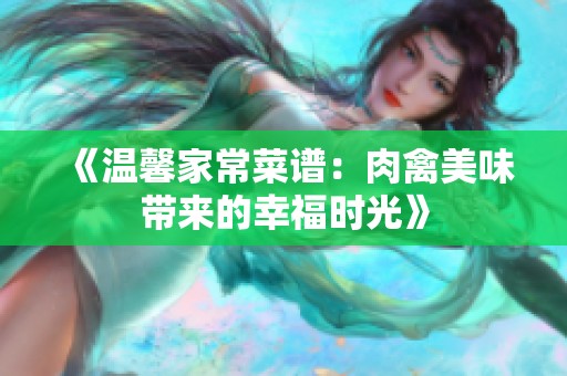 《温馨家常菜谱：肉禽美味带来的幸福时光》