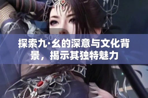 探索九·幺的深意与文化背景，揭示其独特魅力