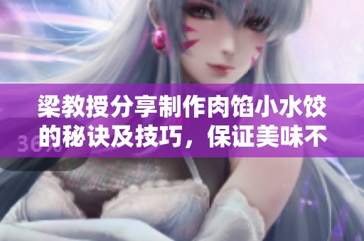 梁教授分享制作肉馅小水饺的秘诀及技巧，保证美味不变
