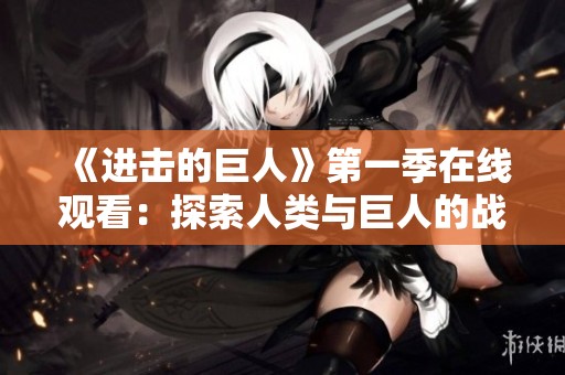 《进击的巨人》第一季在线观看：探索人类与巨人的战争与信念