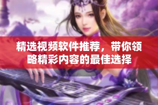 精选视频软件推荐，带你领略精彩内容的最佳选择