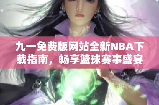 九一免费版网站全新NBA下载指南，畅享篮球赛事盛宴