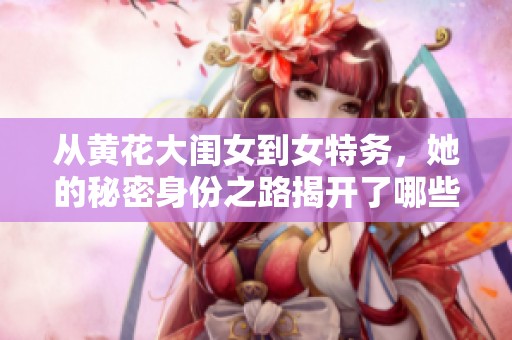 从黄花大闺女到女特务，她的秘密身份之路揭开了哪些故事？