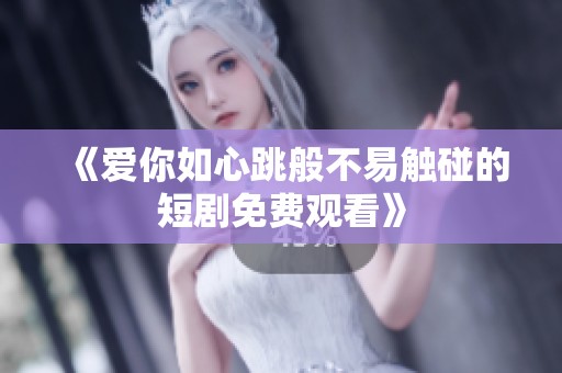 《爱你如心跳般不易触碰的短剧免费观看》