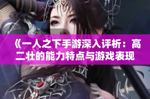 《一人之下手游深入评析：高二壮的能力特点与游戏表现全面解读》