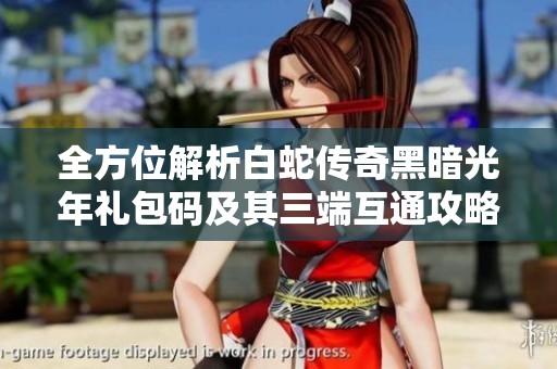 全方位解析白蛇传奇黑暗光年礼包码及其三端互通攻略，助你轻松打金西游传奇与魔戒传奇