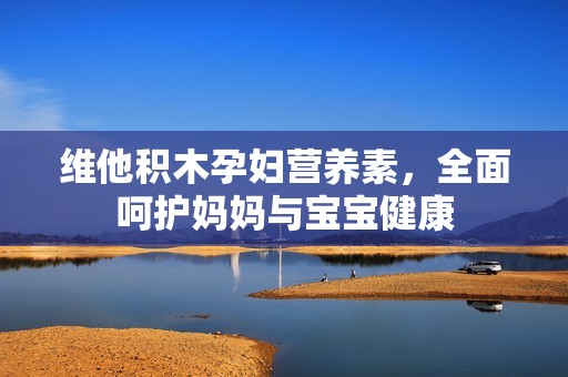 维他积木孕妇营养素，全面呵护妈妈与宝宝健康