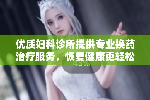 优质妇科诊所提供专业换药治疗服务，恢复健康更轻松