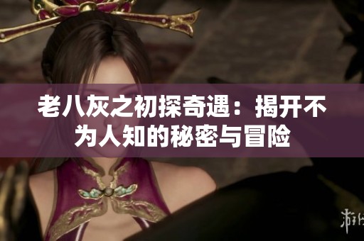 老八灰之初探奇遇：揭开不为人知的秘密与冒险