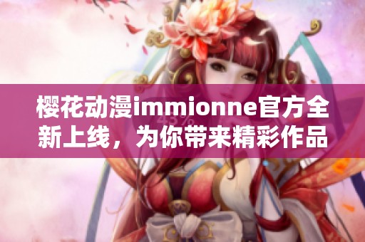 樱花动漫immionne官方全新上线，为你带来精彩作品盛宴
