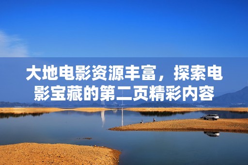 大地电影资源丰富，探索电影宝藏的第二页精彩内容