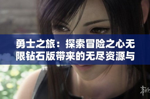 勇士之旅：探索冒险之心无限钻石版带来的无尽资源与无限可能性