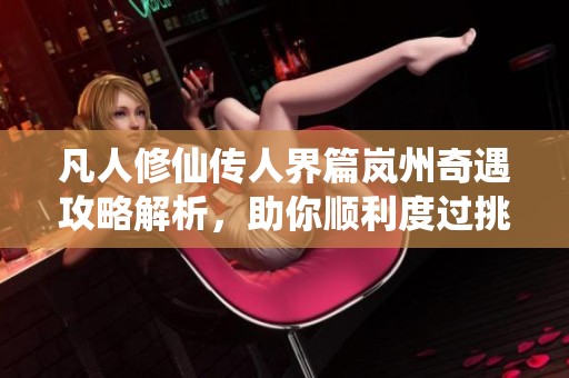 凡人修仙传人界篇岚州奇遇攻略解析，助你顺利度过挑战步骤详解