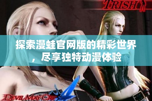 探索漫蛙官网版的精彩世界，尽享独特动漫体验