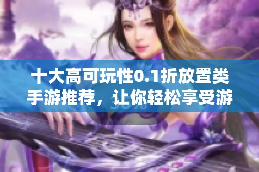 十大高可玩性0.1折放置类手游推荐，让你轻松享受游戏乐趣
