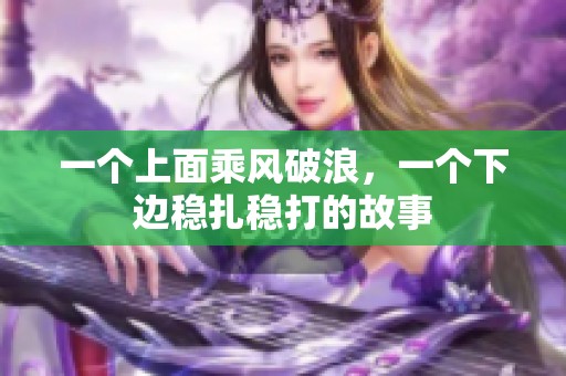 一个上面乘风破浪，一个下边稳扎稳打的故事