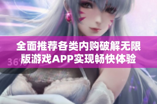 全面推荐各类内购破解无限版游戏APP实现畅快体验
