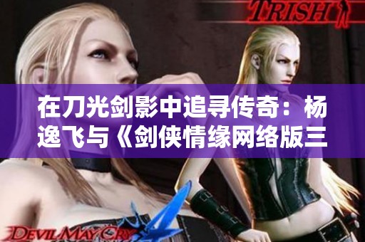 在刀光剑影中追寻传奇：杨逸飞与《剑侠情缘网络版三》的永恒故事探索