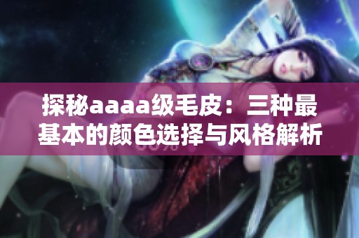 探秘aaaa级毛皮：三种最基本的颜色选择与风格解析