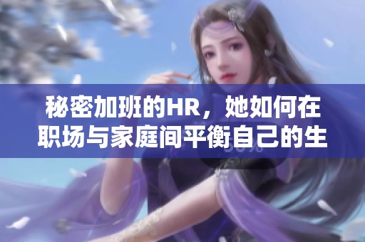 秘密加班的HR，她如何在职场与家庭间平衡自己的生活