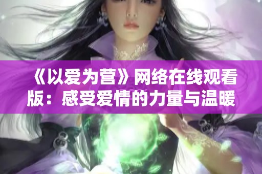 《以爱为营》网络在线观看版：感受爱情的力量与温暖