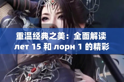 重温经典之美：全面解读 лет 15 和 лорн 1 的精彩内容