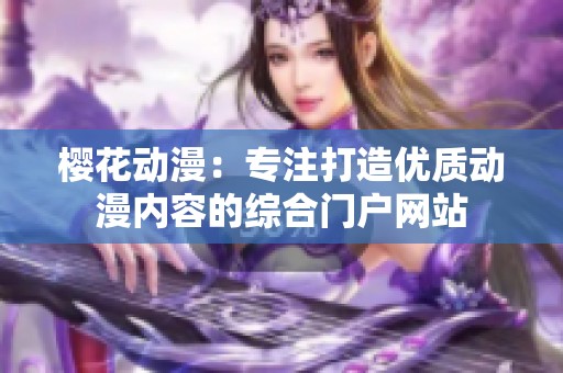 樱花动漫：专注打造优质动漫内容的综合门户网站