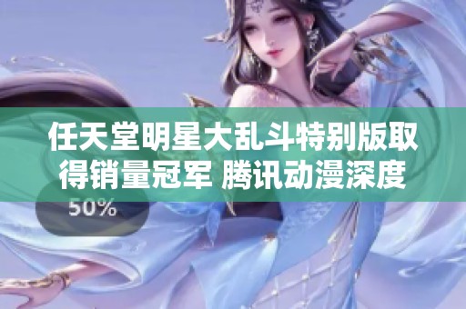 任天堂明星大乱斗特别版取得销量冠军 腾讯动漫深度分析其成功背后的因素