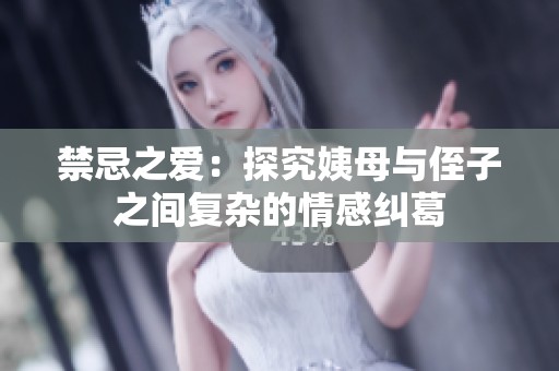 禁忌之爱：探究姨母与侄子之间复杂的情感纠葛